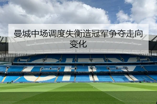 曼城中场调度失衡造冠军争夺走向变化