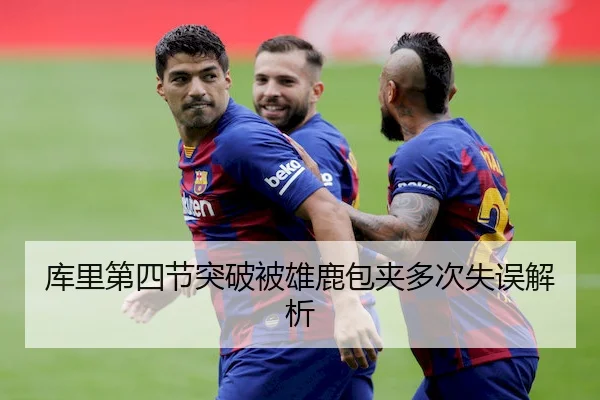 库里第四节突破被雄鹿包夹多次失误解析